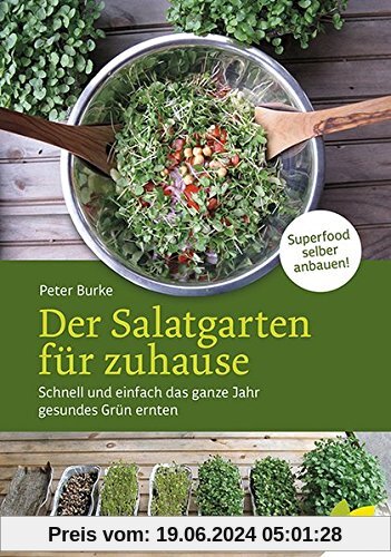 Der Salatgarten für zuhause: Schnell und einfach das ganze Jahr gesundes Grün ernten. Superfood selber anbauen!